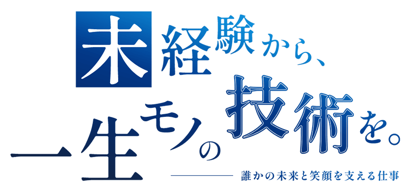 未経験から、一生モノの技術を。誰かの未来と笑顔を支える仕事